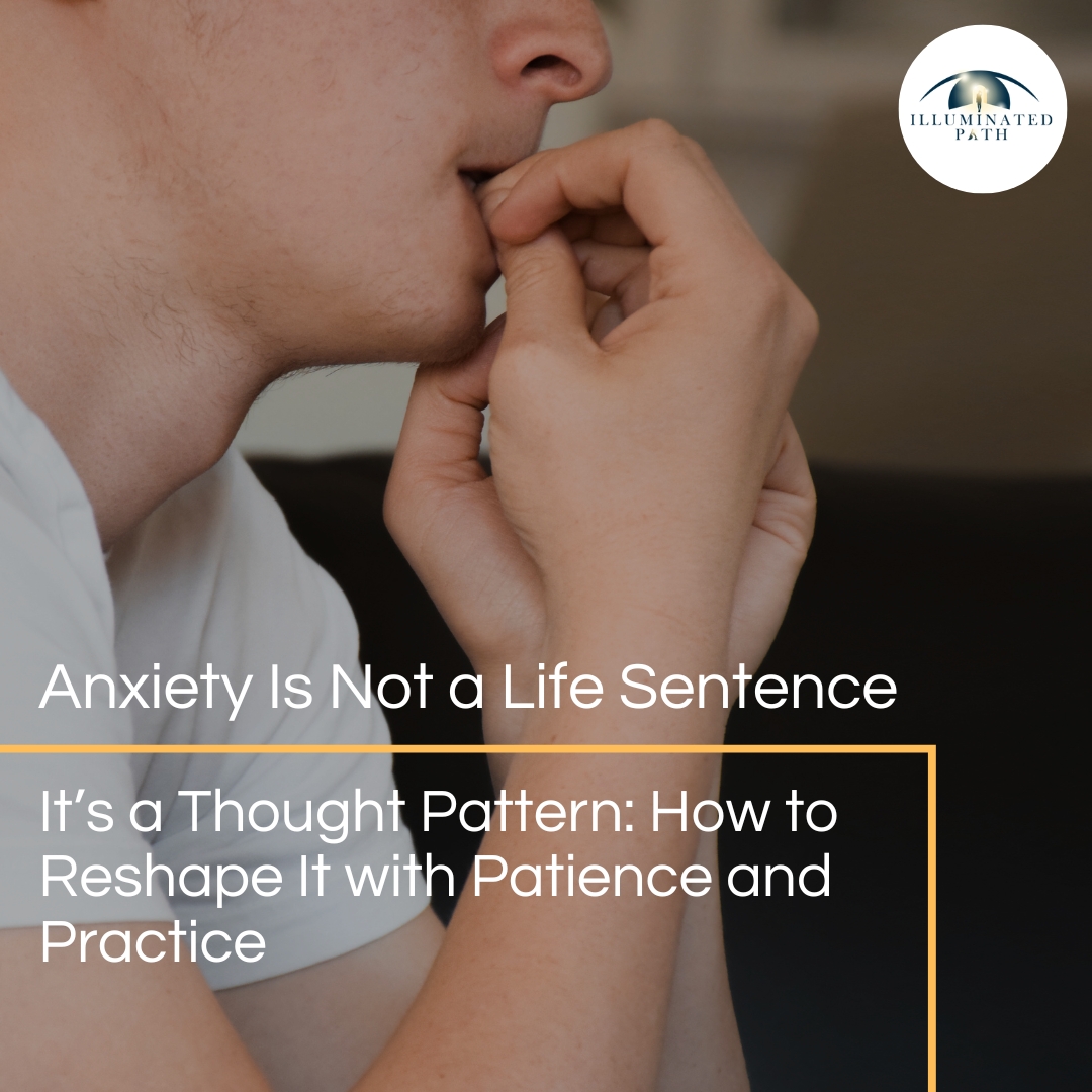 Anxiety Is Not a Life Sentence—It’s a Thought Pattern: How to Reshape It with Patience and Practice
